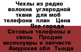 Чехлы из радио-волокна (углеродной ткани) для моб. телефона (план › Цена ­ 2 500 - Все города Сотовые телефоны и связь » Продам аксессуары и запчасти   . Амурская обл.,Тында г.